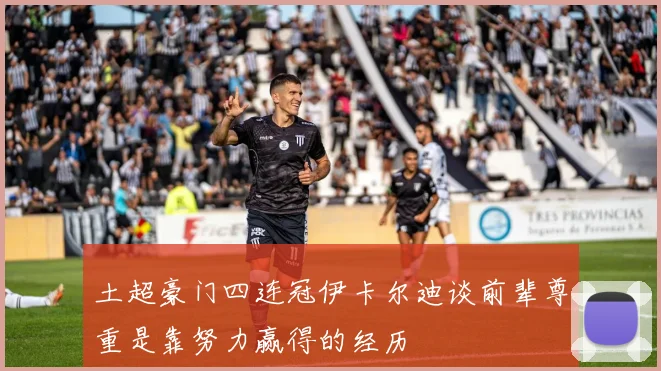 土超豪门四连冠伊卡尔迪谈前辈尊重是靠努力赢得的经历