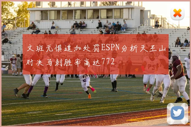 文班无惧追加处罚ESPN分析天王山对决马刺胜率高达772