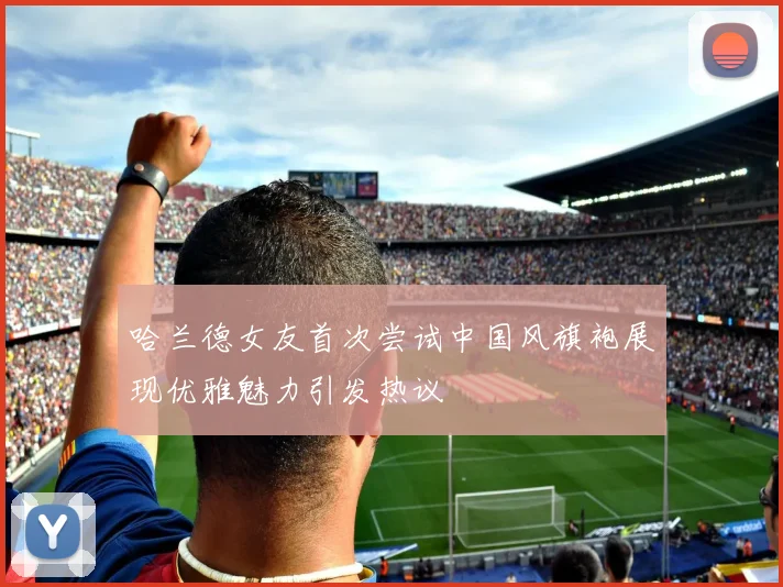 哈兰德女友首次尝试中国风旗袍展现优雅魅力引发热议