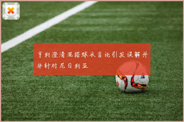 亨利澄清混搭球衣言论引发误解并非针对尼日利亚