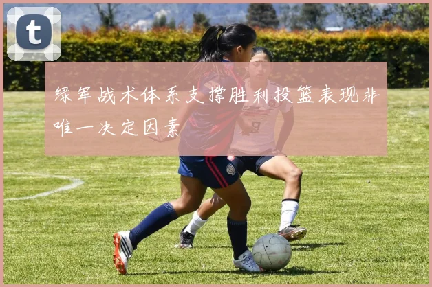 绿军战术体系支撑胜利投篮表现非唯一决定因素