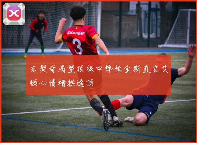 东契奇渴望顶级中锋帕金斯直言艾顿心情糟糕透顶